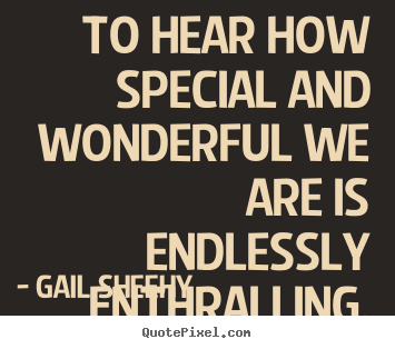 Motivational quotes - To hear how special and wonderful we are is..