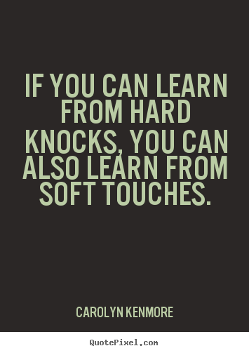 Motivational quotes - If you can learn from hard knocks, you can also learn from..