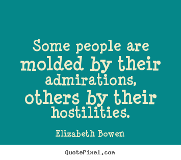 Some people are molded by their admirations, others.. Elizabeth Bowen  motivational quote