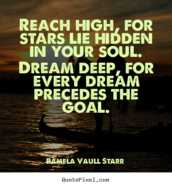Reach high, for stars lie hidden in your soul. dream deep, for.. Pamela Vaull Starr top motivational quotes