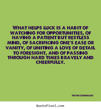 What helps luck is a habit of watching for.. Victor Cherbuliez  motivational quotes