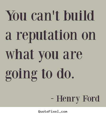 You can't build a reputation on what you are going to do. Henry Ford greatest motivational quotes