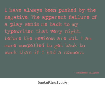 Motivational quotes - I have always been pushed by the negative. the apparent..