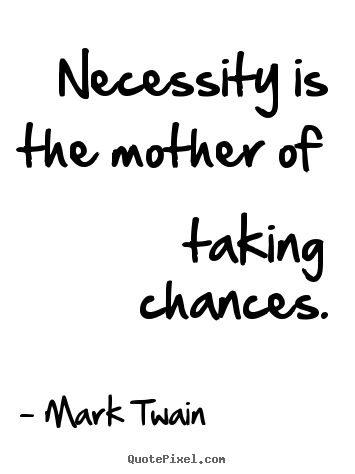 Quotes about motivational - Necessity is the mother of taking chances.