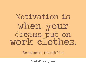 Motivation is when your dreams put on work clothes. Benjamin Franklin good motivational sayings