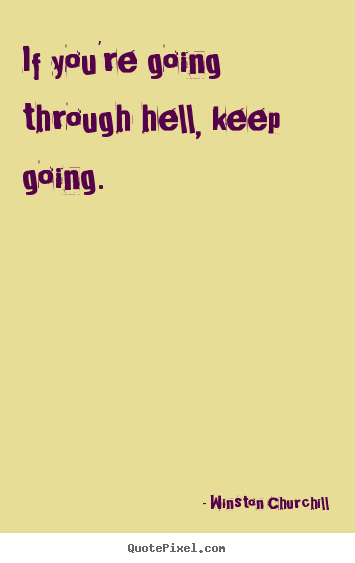 Winston Churchill pictures sayings - If you're going through hell, keep going. - Motivational quotes