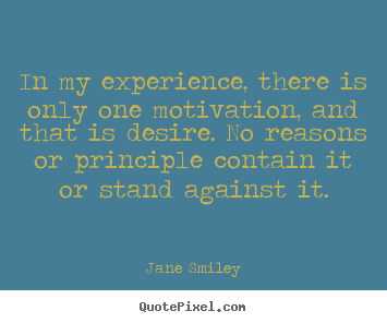 In my experience, there is only one motivation, and that is desire... Jane Smiley best motivational quote