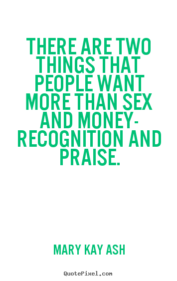 Motivational quotes - There are two things that people want more than sex and money- recognition..