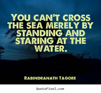 Motivational quote - You can't cross the sea merely by standing..