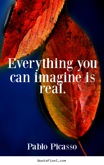 Quotes about motivational - Everything you can imagine is real.