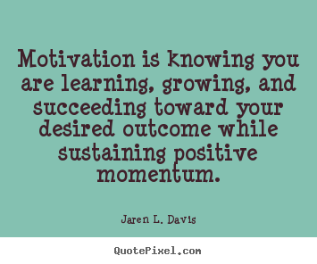 Quotes about motivational - Motivation is knowing you are learning, growing, and..