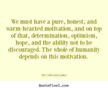 The 14th Dalai Lama picture quotes - We must have a pure, honest, and warm-hearted motivation,.. - Motivational quotes