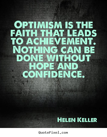 Optimism is the faith that leads to achievement... Helen Keller  motivational quotes
