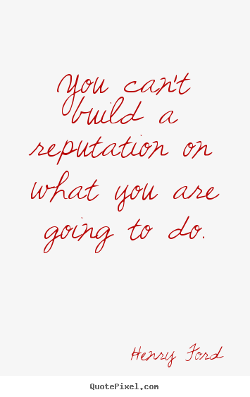 You can't build a reputation on what you are going.. Henry Ford top motivational quotes