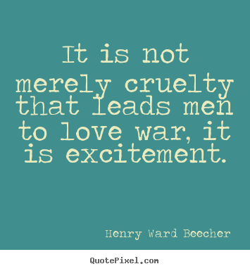 Motivational sayings - It is not merely cruelty that leads men to love war, it is excitement.
