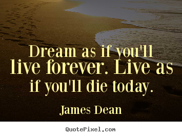 Motivational quotes - Dream as if you'll live forever. live as if..