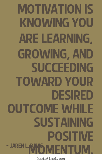 Motivational quote - Motivation is knowing you are learning, growing, and..