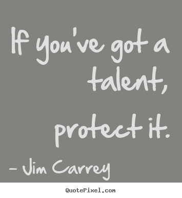 Motivational quotes - If you've got a talent, protect it.