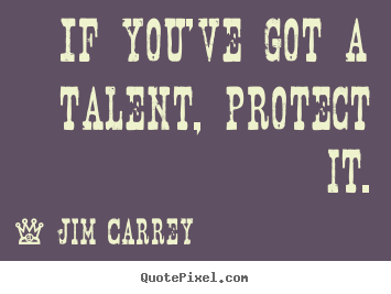 Motivational quote - If you've got a talent, protect it.