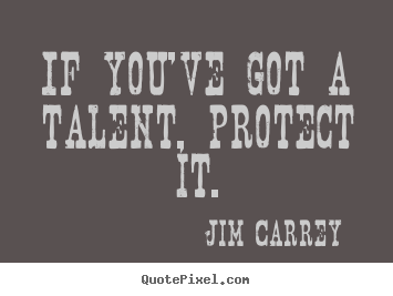 Design your own picture quotes about motivational - If you've got a talent, protect it.