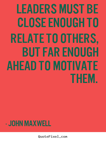 Motivational quotes - Leaders must be close enough to relate to others, but far enough..