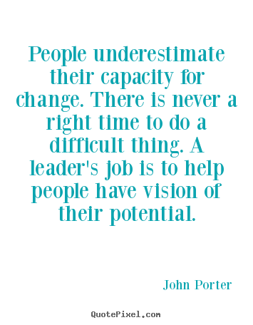 John Porter picture quotes - People underestimate their capacity for change. there is never a right.. - Motivational quotes