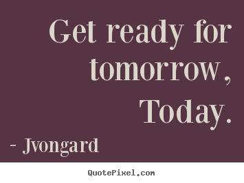 Jvongard image quotes - Get ready for tomorrow, today. - Motivational sayings