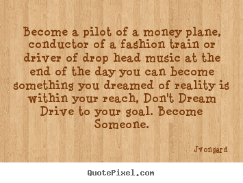 Jvongard picture quotes - Become a pilot of a money plane, conductor of.. - Motivational quotes