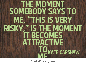 Create custom image quotes about motivational - The moment somebody says to me, "this is very risky," is the moment..