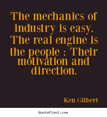 Create picture quotes about motivational - The mechanics of industry is easy. the real engine is the..
