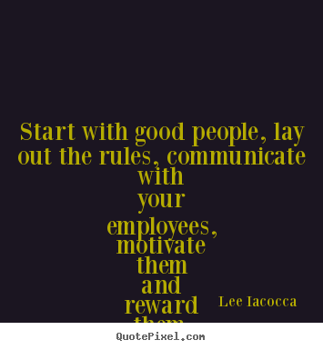 Start with good people, lay out the rules, communicate with.. Lee Iacocca popular motivational quotes