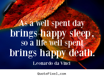 Motivational quotes - As a well spent day brings happy sleep, so a life well spent brings happy..