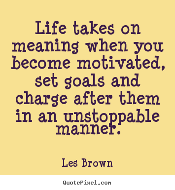 Life takes on meaning when you become motivated, set goals and charge.. Les Brown great motivational quotes