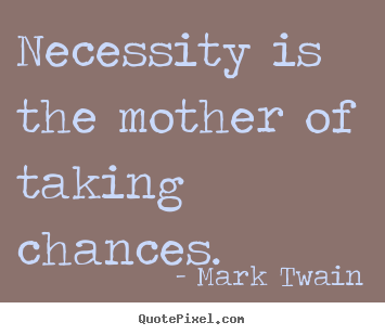 Necessity is the mother of taking chances. Mark Twain good motivational quotes