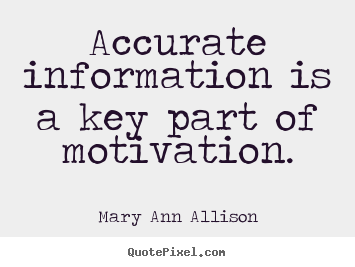 Mary Ann Allison photo quotes - Accurate information is a key part of motivation. - Motivational quotes