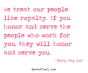 Quote about motivational - We treat our people like royalty. if you honor and serve..