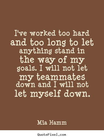 I've worked too hard and too long to let anything stand in the way.. Mia Hamm  motivational quotes