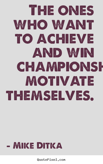 Mike Ditka picture quotes - The ones who want to achieve and win championships motivate themselves. - Motivational quote
