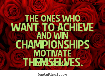 The ones who want to achieve and win championships motivate.. Mike Ditka popular motivational quotes