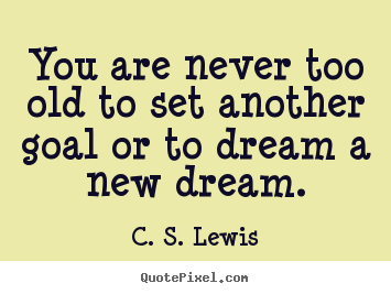You are never too old to set another goal or to dream a.. C. S. Lewis popular motivational quotes