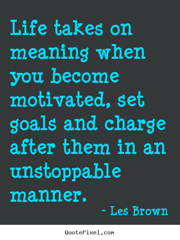 Life takes on meaning when you become motivated,.. Les Brown top motivational quote