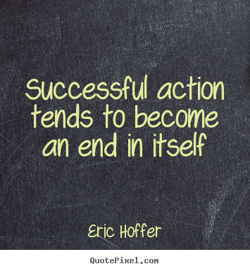 Motivational quotes - Successful action tends to become an end in..