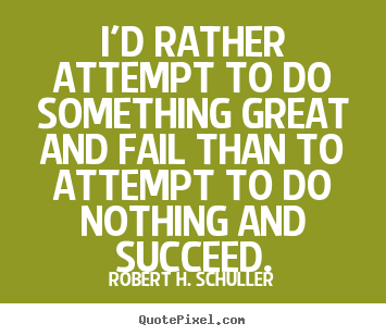I'd rather attempt to do something great and fail than to attempt to.. Robert H. Schuller good motivational quotes