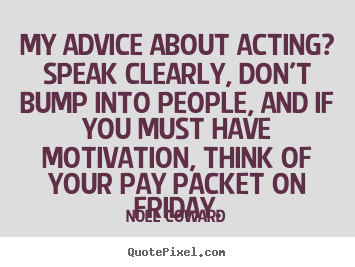 Quote about motivational - My advice about acting? speak clearly, don't bump into people, and if..