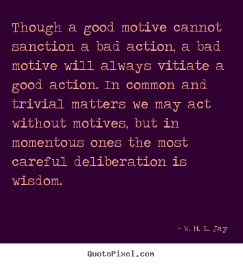 Motivational quote - Though a good motive cannot sanction a bad action, a bad..