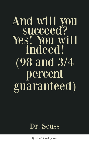 And will you succeed?yes! you will indeed!(98 and 3/4 percent.. Dr. Seuss top motivational quotes