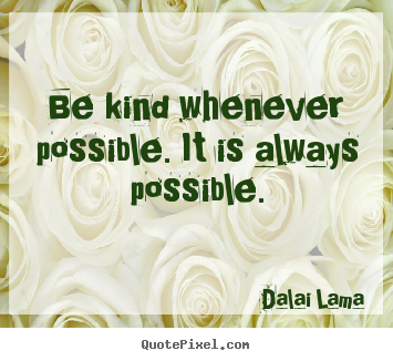 Be kind whenever possible. it is always possible. Dalai Lama famous motivational quotes