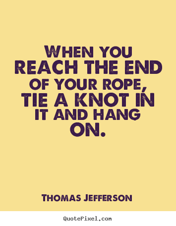 Make picture quotes about motivational - When you reach the end of your rope, tie a knot..