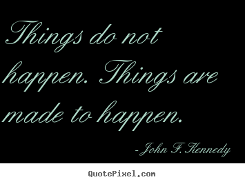 John F. Kennedy picture quotes - Things do not happen. things are made to happen. - Motivational quotes