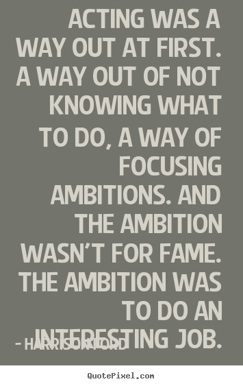 Motivational quotes - Acting was a way out at first. a way out of not..